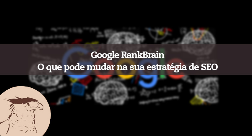 Google RankBrain até que ponto o novo algoritmo afetará sua estratégia de SEO e os resultados de busca do seu site