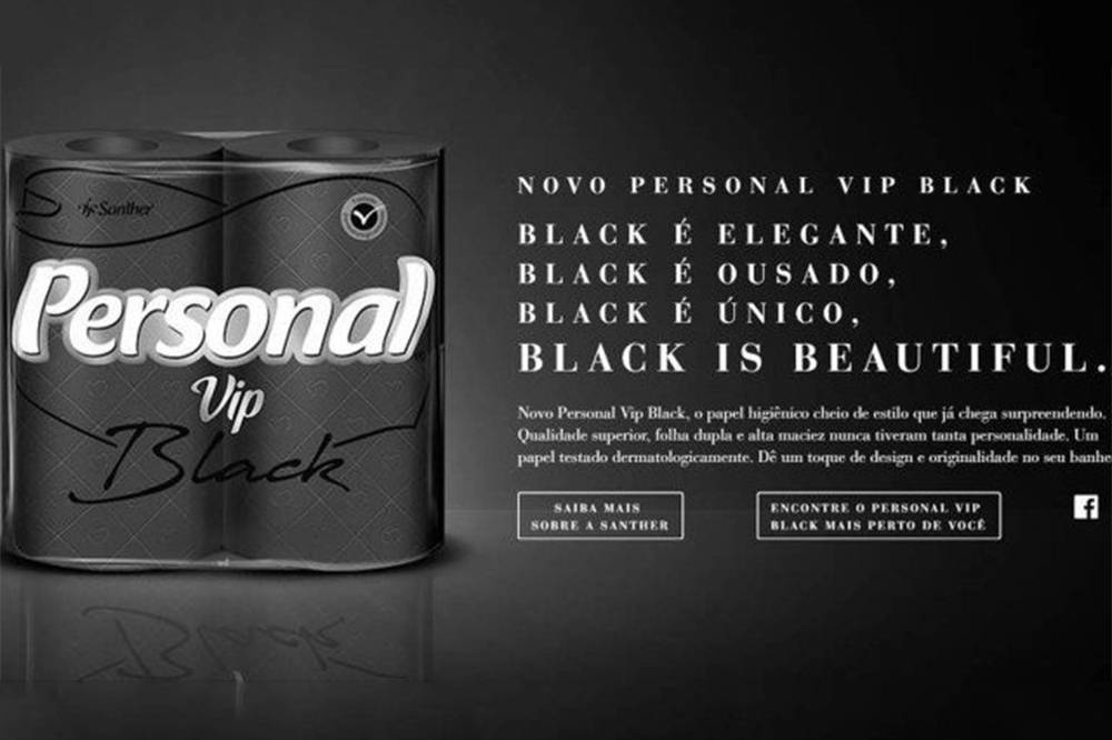 A campanha publicitária do papel higiênico preto Personal Vip Black, fabricado pela empresa Santher, foi acusada de racismo. Nas redes sociais, a marca foi acusada de se apropriar do slogan ‘Black is Beautiful’ (preto é lindo), usado pelo movimento negro americano desde a década de 1960